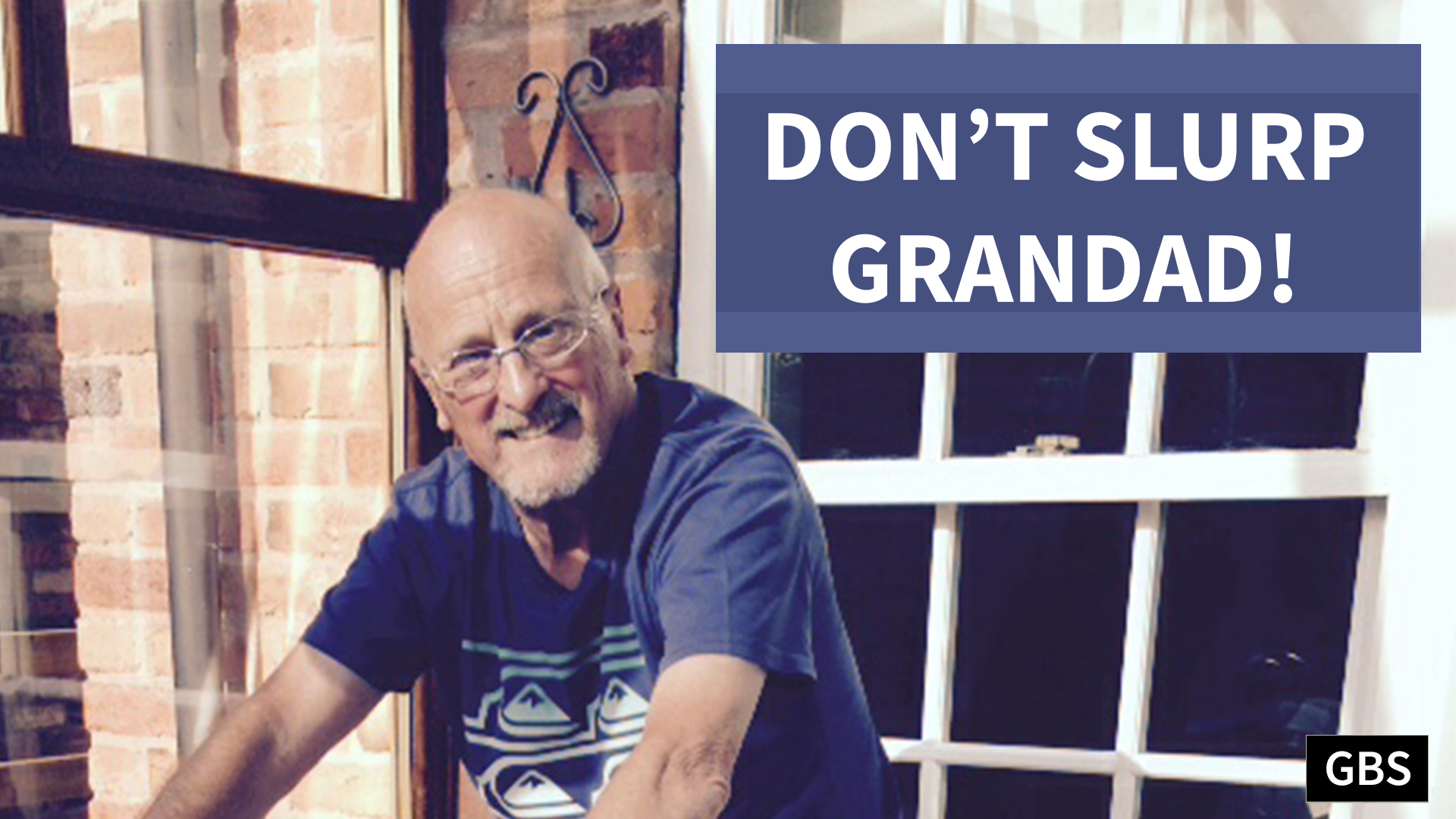 Don’t slurp Grandad!
